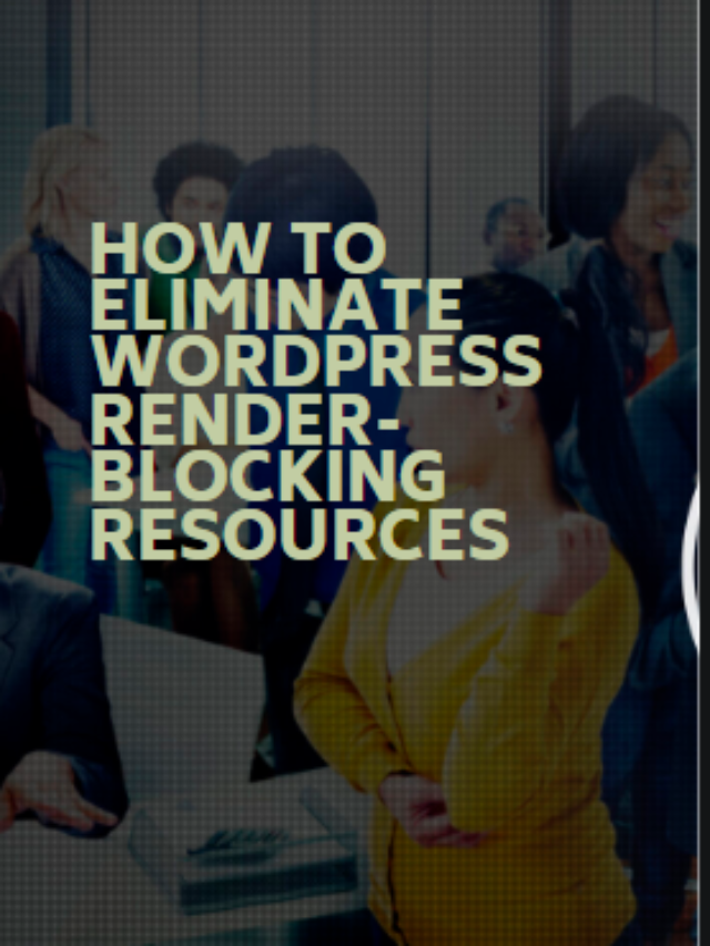 HOW TO ELIMINATE WORDPRESS RENDER-BLOCKING RESOURCES